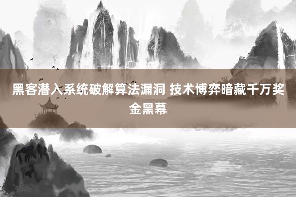 黑客潜入系统破解算法漏洞 技术博弈暗藏千万奖金黑幕