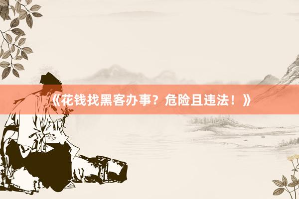 《花钱找黑客办事？危险且违法！》