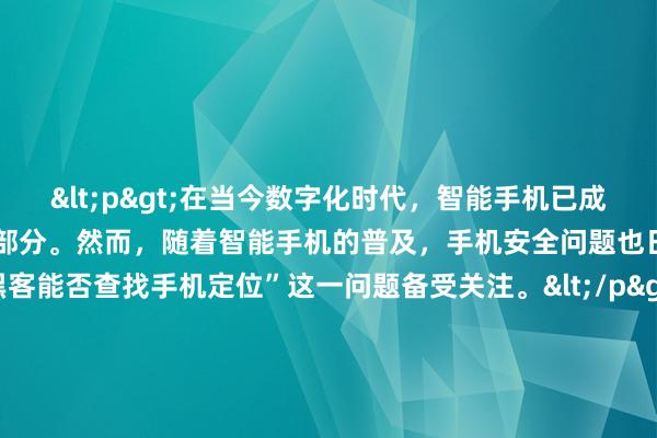 <p>在当今数字化时代，智能手机已成为我们生活中不可或缺的一部分。然而，随着智能手机的普及，手机安全问题也日益凸显，其中“黑客能否查找手机定位”这一问题备受关注。</p><p>从技术角度来看，黑客查手机定位是有可能的。智能手机通过多种方式获取位置信息，如GPS卫星定位、基站定位和Wi-Fi定位等。GPS利用卫星信号确定设备精确位置；基站定位则通过测量手机与附近基站的通信延迟估算位置；Wi-Fi定位